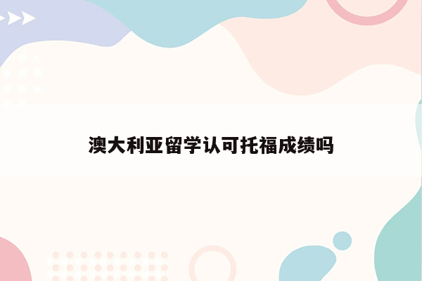 澳大利亚留学认可托福成绩吗