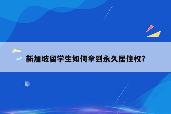 新加坡留学生如何拿到永久居住权?