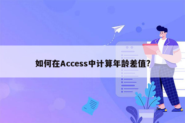 如何在Access中计算年龄差值?