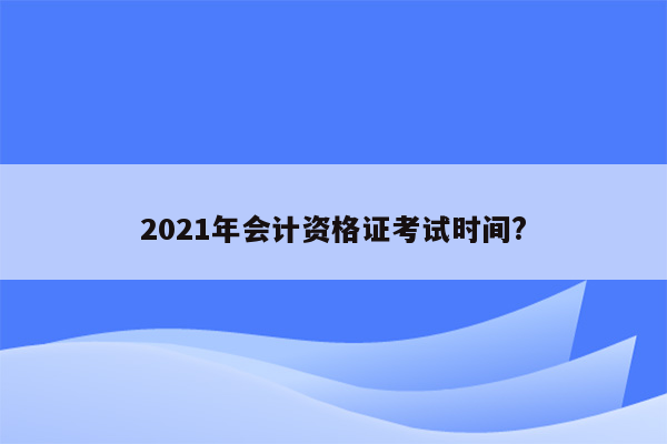 2021年会计资格证考试时间?