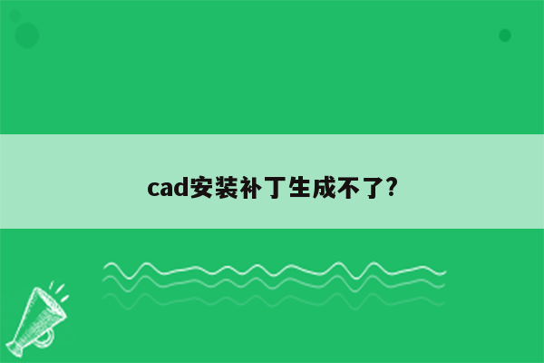 cad安装补丁生成不了?