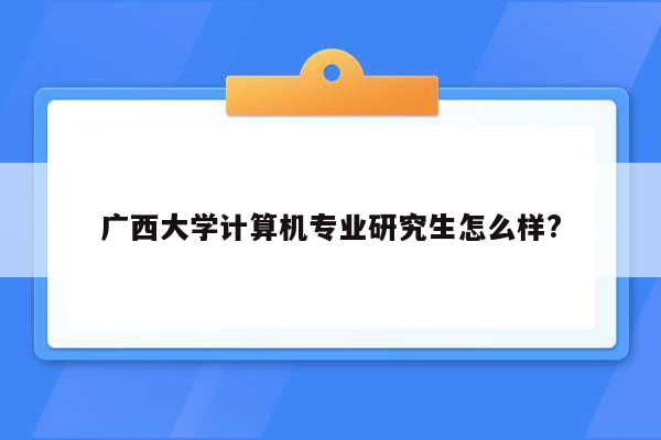 广西大学计算机专业研究生怎么样?