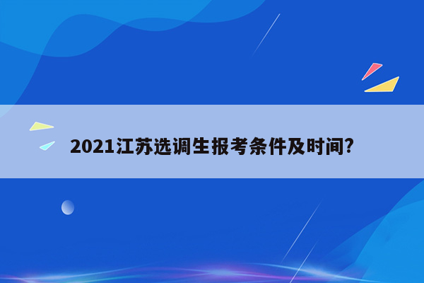 2021江苏选调生报考条件及时间?