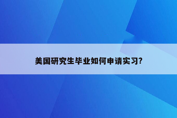 美国研究生毕业如何申请实习?