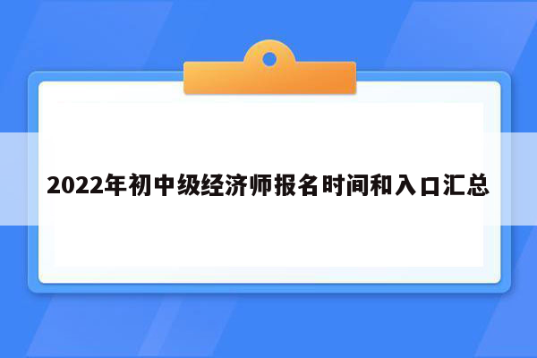 2022年初中级经济师报名时间和入口汇总