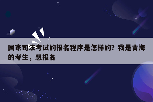 国家司法考试的报名程序是怎样的？我是青海的考生，想报名