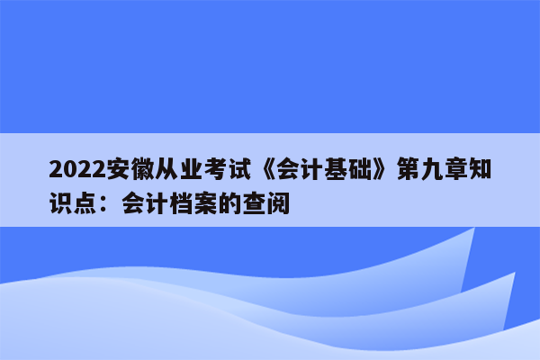 2022安徽从业考试《会计基础》第九章知识点：会计档案的查阅