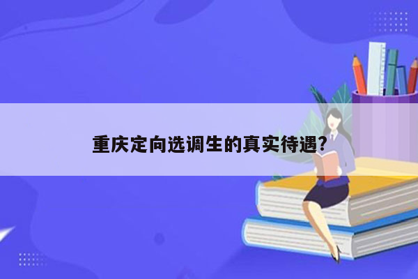 重庆定向选调生的真实待遇?