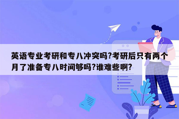 英语专业考研和专八冲突吗?考研后只有两个月了准备专八时间够吗?谁难些啊?