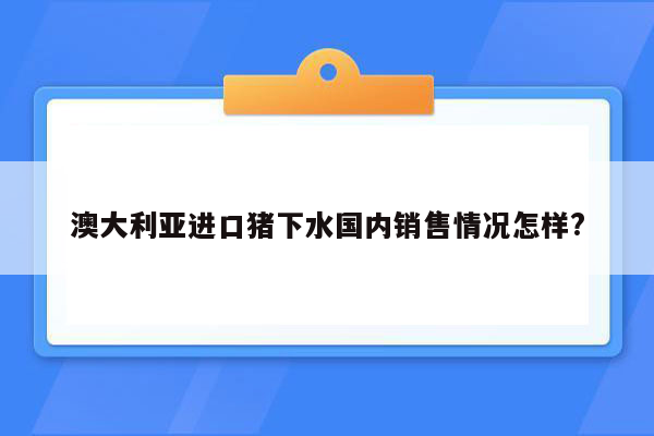 澳大利亚进口猪下水国内销售情况怎样?