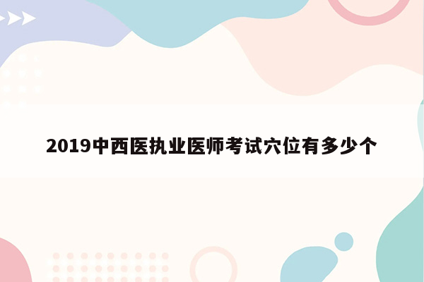 2019中西医执业医师考试穴位有多少个