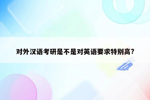 对外汉语考研是不是对英语要求特别高?