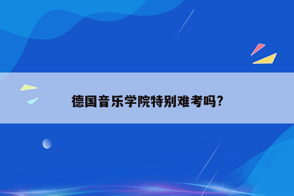 德国音乐学院特别难考吗?