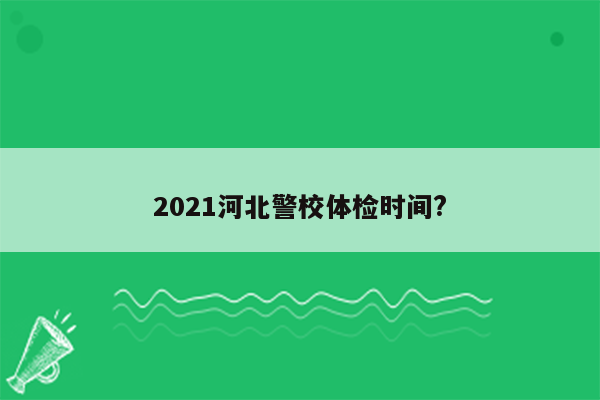 2021河北警校体检时间?