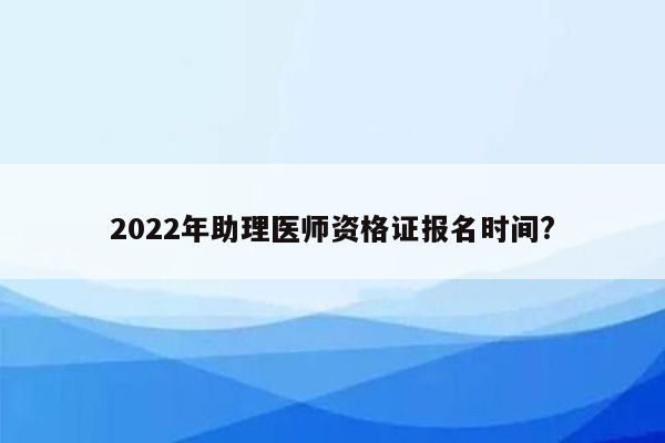 2022年助理医师资格证报名时间?