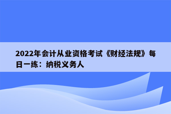 2022年会计从业资格考试《财经法规》每日一练：纳税义务人