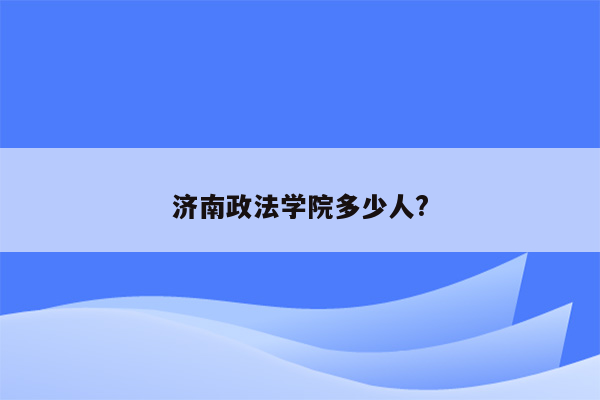 济南政法学院多少人?