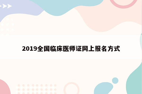 2019全国临床医师证网上报名方式