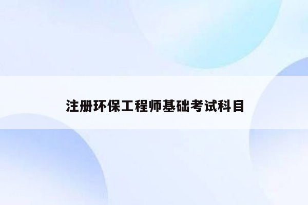 注册环保工程师基础考试科目