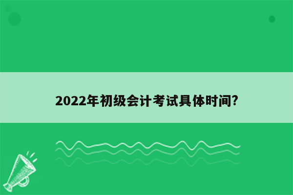 2022年初级会计考试具体时间?