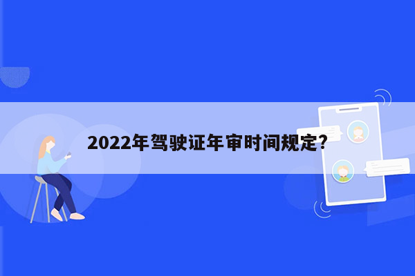 2022年驾驶证年审时间规定?