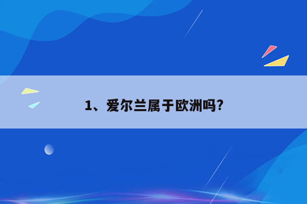 1、爱尔兰属于欧洲吗?