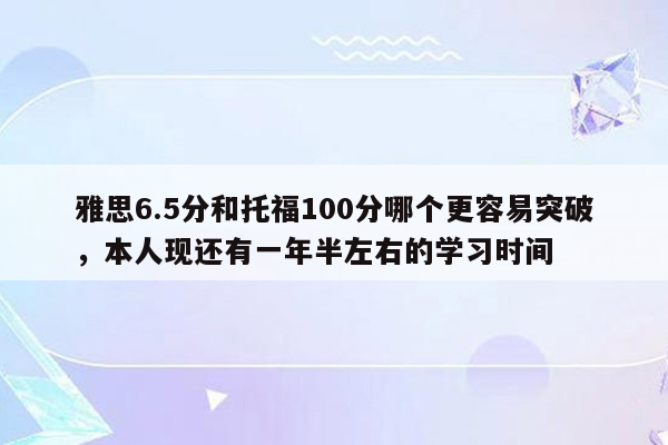 雅思6.5分和托福100分哪个更容易突破，本人现还有一年半左右的学习时间