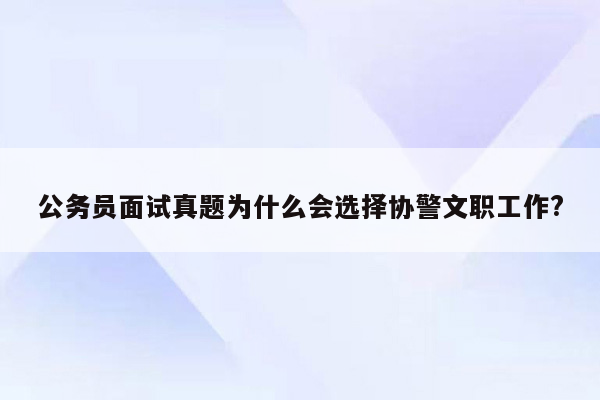 公务员面试真题为什么会选择协警文职工作?