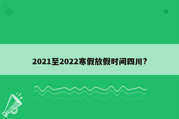 2021至2022寒假放假时间四川?