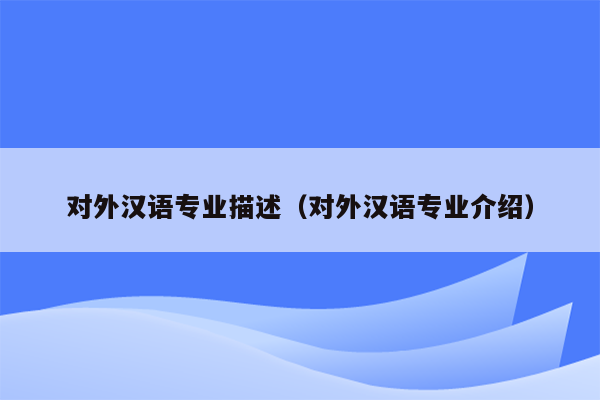 对外汉语专业描述（对外汉语专业介绍）