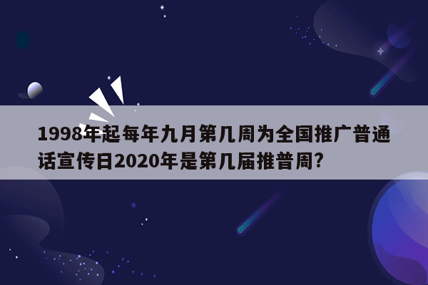 1998年起每年九月第几周为全国推广普通话宣传日2020年是第几届推普周?