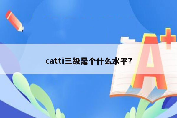 catti三级是个什么水平?