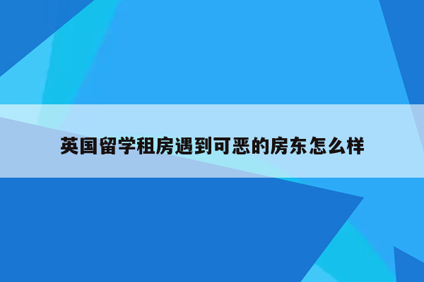 英国留学租房遇到可恶的房东怎么样