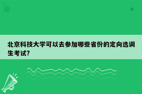 北京科技大学可以去参加哪些省份的定向选调生考试?