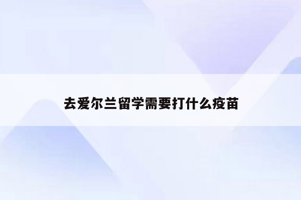 去爱尔兰留学需要打什么疫苗