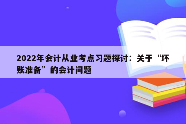 2022年会计从业考点习题探讨：关于“坏账准备”的会计问题