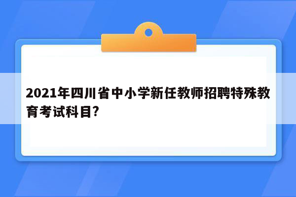 2021年四川省中小学新任教师招聘特殊教育考试科目?