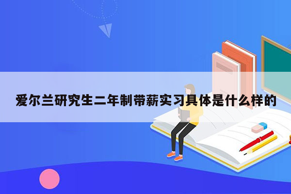 爱尔兰研究生二年制带薪实习具体是什么样的