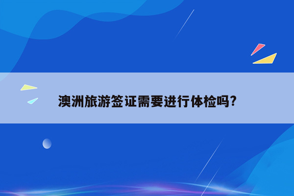 澳洲旅游签证需要进行体检吗?