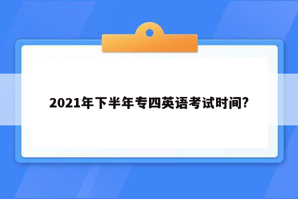 2021年下半年专四英语考试时间?