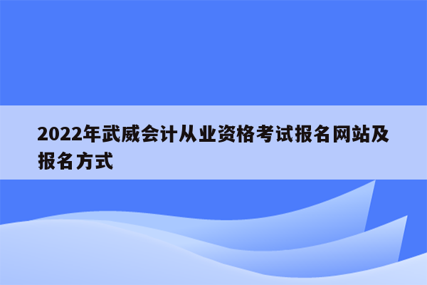 2022年武威会计从业资格考试报名网站及报名方式