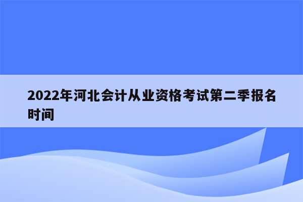 2022年河北会计从业资格考试第二季报名时间