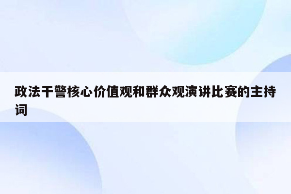 政法干警核心价值观和群众观演讲比赛的主持词