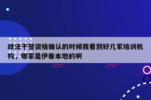 政法干警资格确认的时候我看到好几家培训机构，哪家是伊春本地的啊