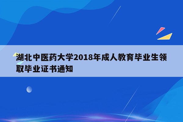 湖北中医药大学2018年成人教育毕业生领取毕业证书通知