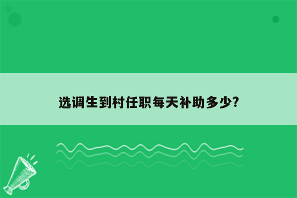 选调生到村任职每天补助多少?