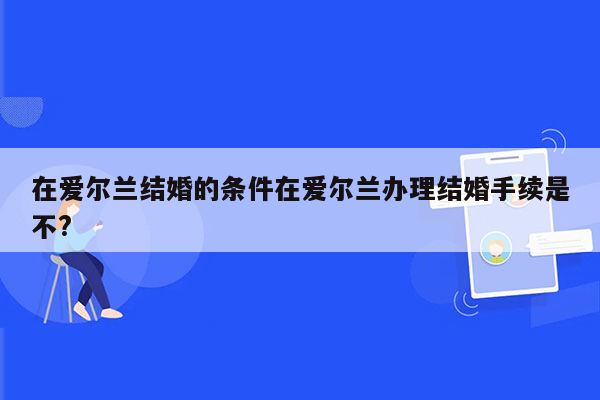 在爱尔兰结婚的条件在爱尔兰办理结婚手续是不?