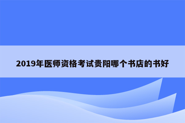 2019年医师资格考试贵阳哪个书店的书好