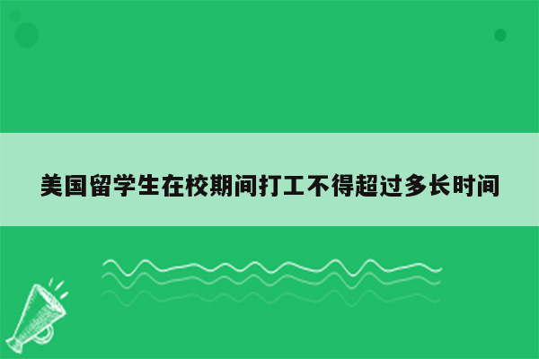 美国留学生在校期间打工不得超过多长时间