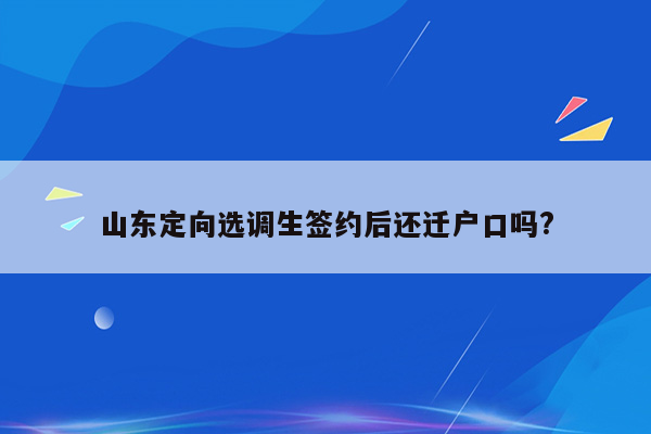 山东定向选调生签约后还迁户口吗?